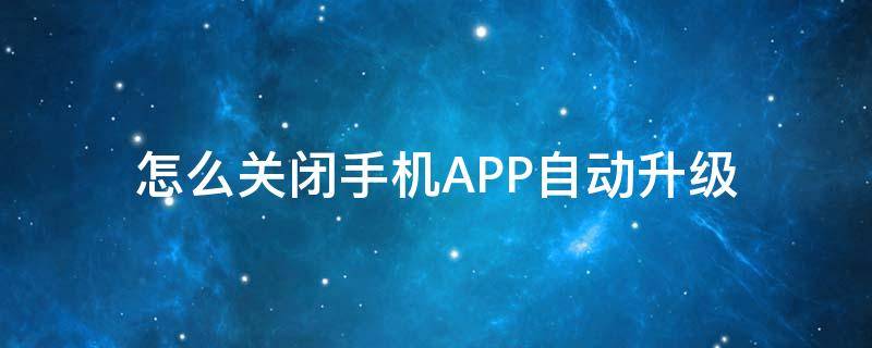 怎么关闭手机APP自动升级（如何关闭APP自动升级）