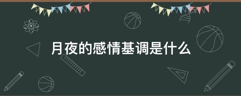 月夜的感情基调是什么（月夜表达的情感是怎样）