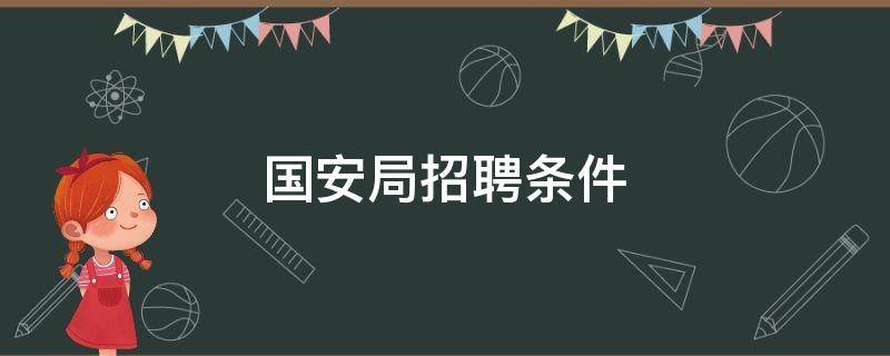 国安局招聘条件（国安局招聘条件2022）