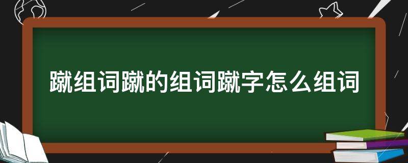 蹴组词蹴的组词蹴字怎么组词 蹴字的拼音