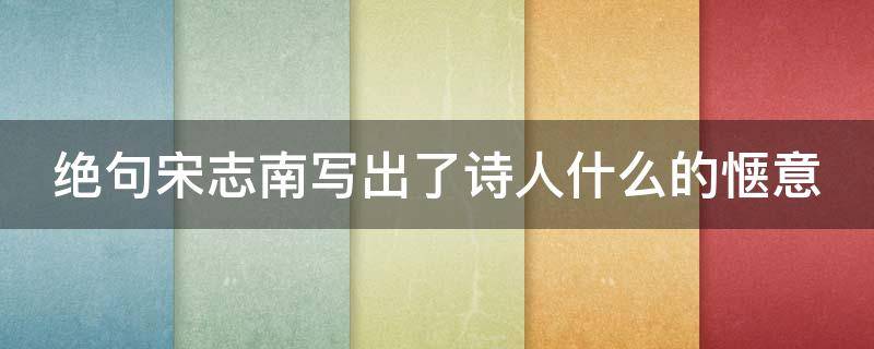 绝句宋志南写出了诗人什么的惬意（绝句宋志南体会到作者什么样的心情）