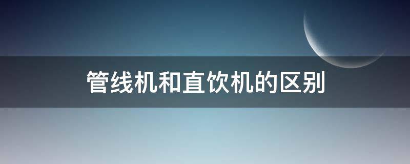 管线机和直饮机的区别 管线机和直饮机的区别?