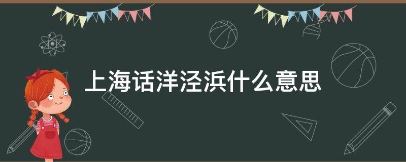 上海话洋泾浜什么意思 上海话洋泾浜啥意思