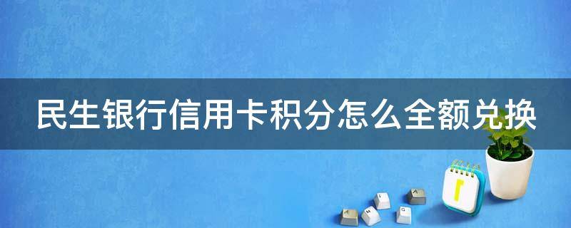 民生银行信用卡积分怎么全额兑换（民生银行信用卡积分怎么全额兑换话费）