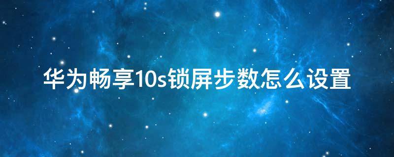 华为畅享10s锁屏步数怎么设置（华为畅享10s步数显示）