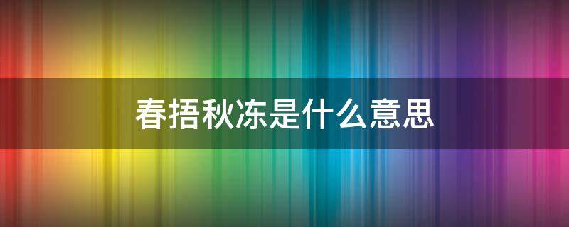 春捂秋冻是什么意思（春捂秋冻是什么意思啊）