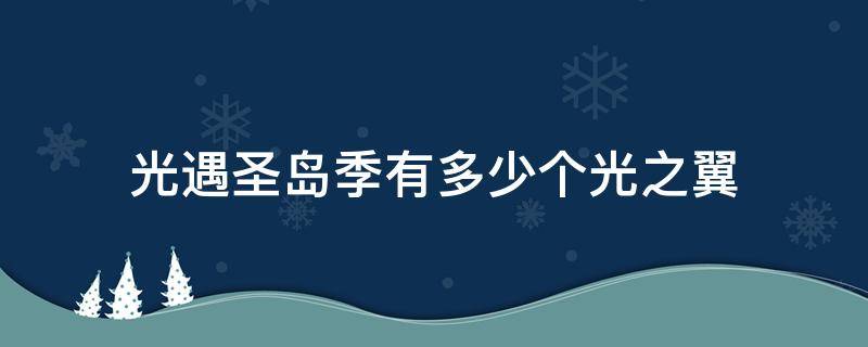 光遇圣岛季有多少个光之翼（光遇圣岛有几个光之翼）