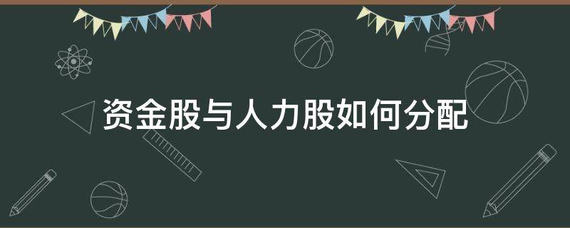 资金股与人力股如何分配（资金股与人力股如何分配利润）