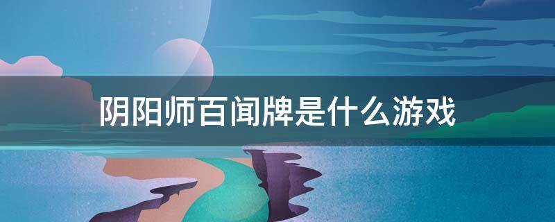 阴阳师百闻牌是什么游戏 阴阳师百闻牌游戏规则