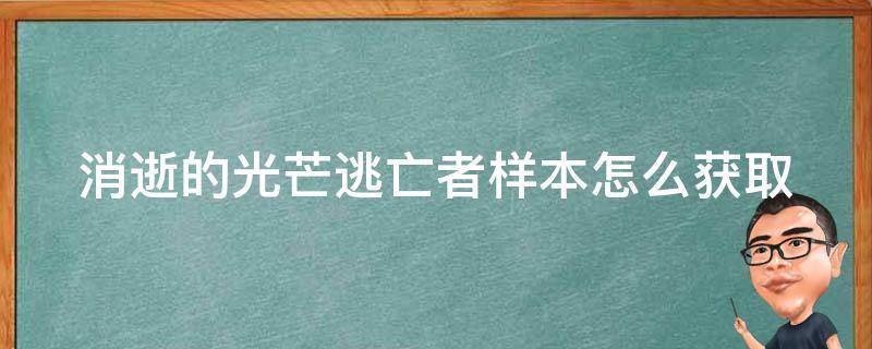 消逝的光芒逃亡者样本怎么获取（消逝的光芒 逃亡者样本）