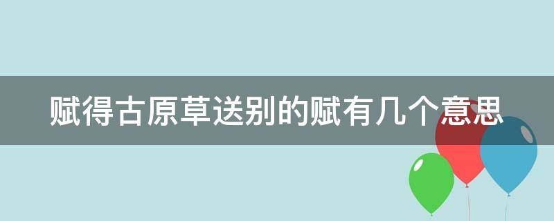 赋得古原草送别的赋有几个意思 赋得古原草送别的诗意是什么