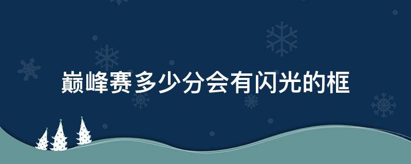 巅峰赛多少分会有闪光的框 巅峰赛多少分会有闪电框