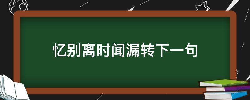 忆别离时闻漏转下一句 忆别离时闻漏转下一句是什么