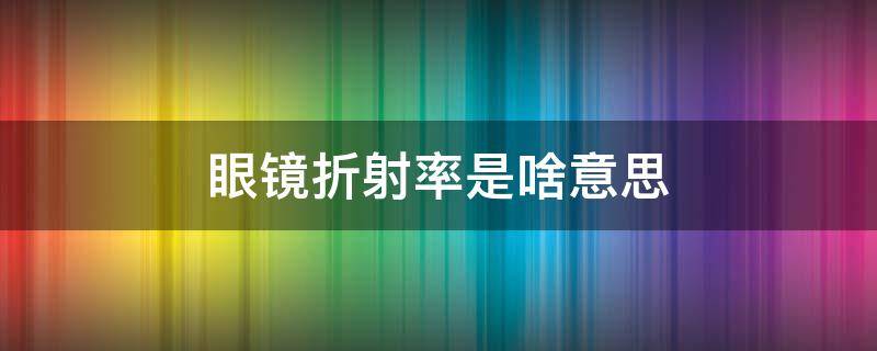 眼镜折射率是啥意思 眼镜折射率的区别