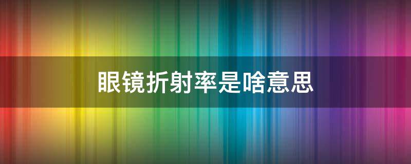 眼镜折射率是啥意思 眼镜折射率的区别