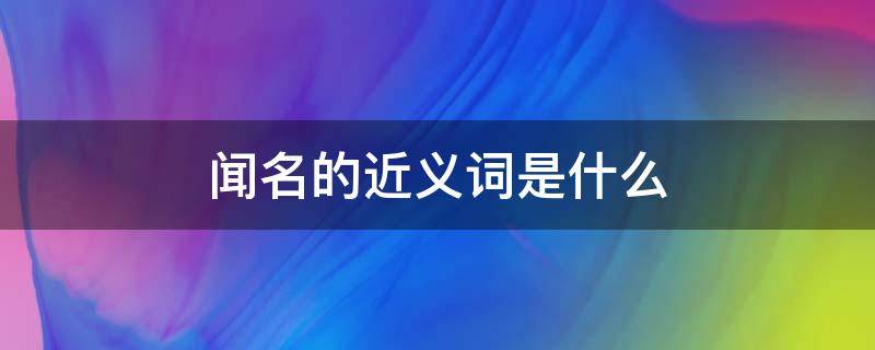 闻名的近义词是什么 闻名的近义词是什么词