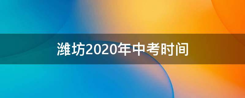 潍坊2020年中考时间 2020年潍坊中考录取时间