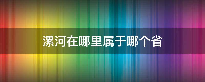 漯河在哪里属于哪个省（漯河属于哪个省哪个地区）