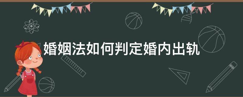 婚姻法如何判定婚内出轨 婚内出轨法律怎么判