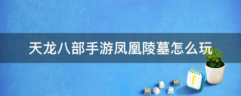 天龙八部手游凤凰陵墓怎么玩（天龙八部手游简单凤凰陵墓需要多少战力）