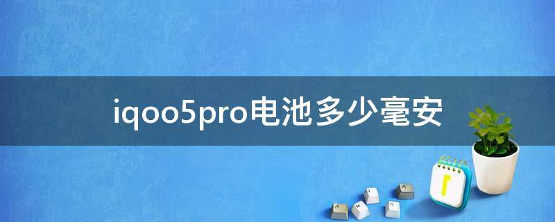 iqoo5pro电池多少毫安 iqoopro5g电池多少毫安