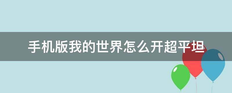 手机版我的世界怎么开超平坦（手机版我的世界怎么开超平坦地图）