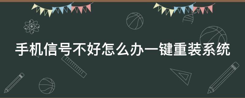 手机信号不好怎么办一键重装系统（手机信号不好怎么办一键重装系统教程）