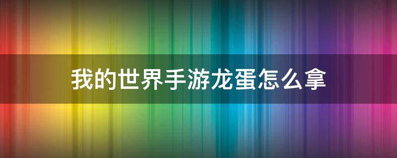 我的世界手游龙蛋怎么拿（我的世界手机版龙蛋怎么拿起来）