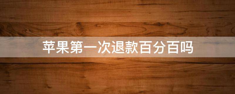 苹果第一次退款百分百吗 苹果退款百分之百成功