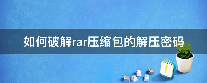 如何破解rar压缩包的解压密码（怎样破解rar压缩密码）