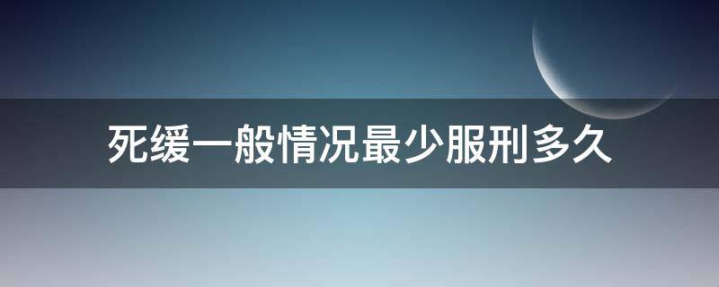 死缓一般情况最少服刑多久（死缓最低服刑多少年）