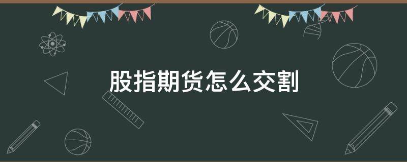 股指期货怎么交割（股指期货如何交割）