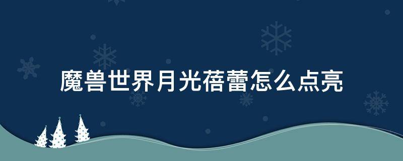 魔兽世界月光蓓蕾怎么点亮 魔兽世界月光蓓蕾在哪