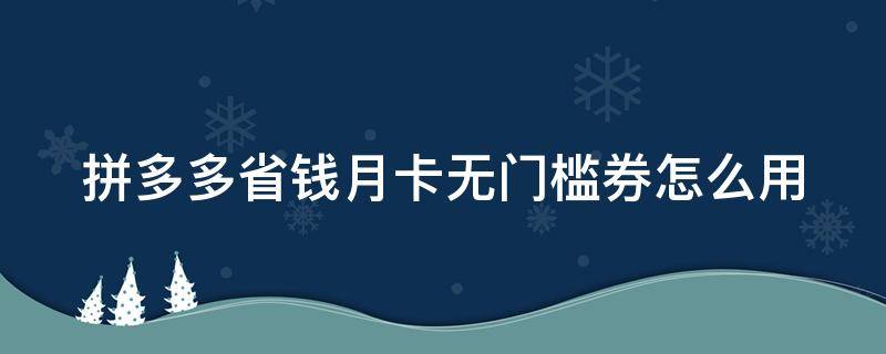 拼多多省钱月卡无门槛券怎么用（拼多多省钱月卡的无门槛券）