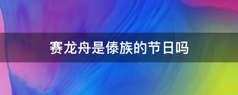 赛龙舟是傣族的节日吗 赛龙舟是傣族的传统节日吗