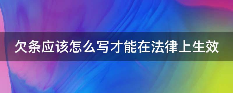 欠条应该怎么写才能在法律上生效 欠条应该怎么写才能在法律上生效呢