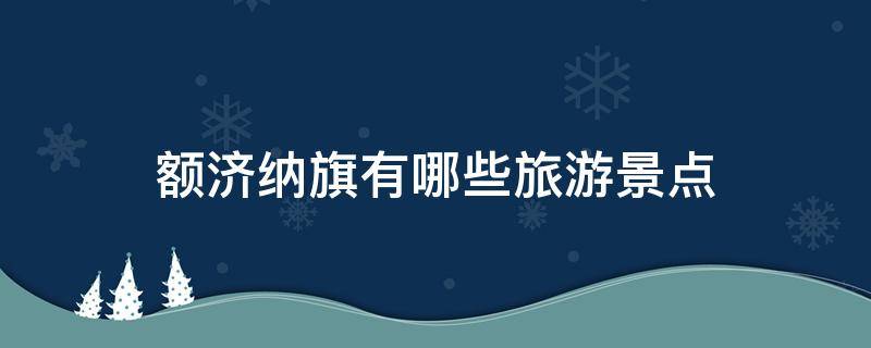 额济纳旗有哪些旅游景点 额济纳旗有什么旅游景点