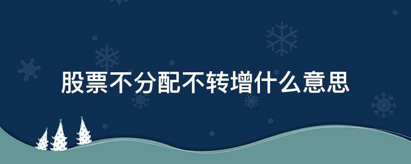 股票不分配不转增什么意思（转增股票不向原股东分配是什么意思）