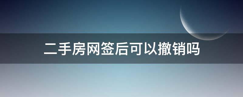 二手房网签后可以撤销吗 二手房网签撤销后多久可以重新网签