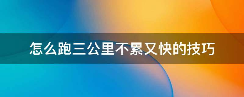 怎么跑三公里不累又快的技巧 三公里怎么样才能跑得快