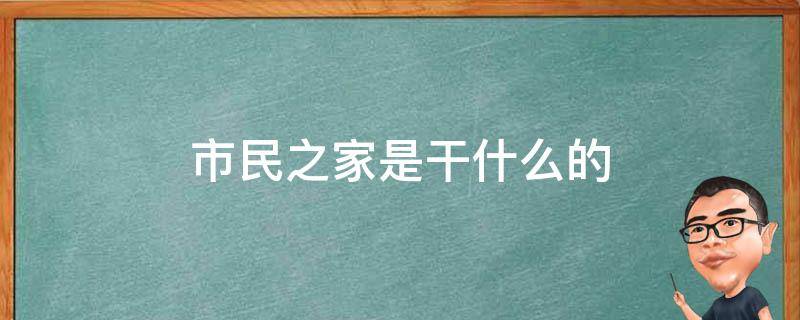 市民之家是干什么的 市民之家是干什么的?