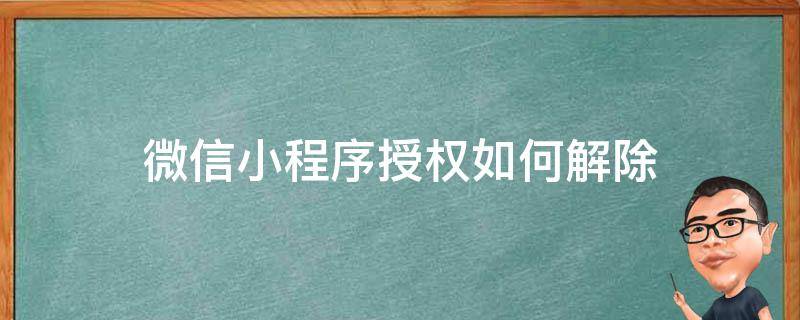 微信小程序授权如何解除 微信授权的小程序怎么解除