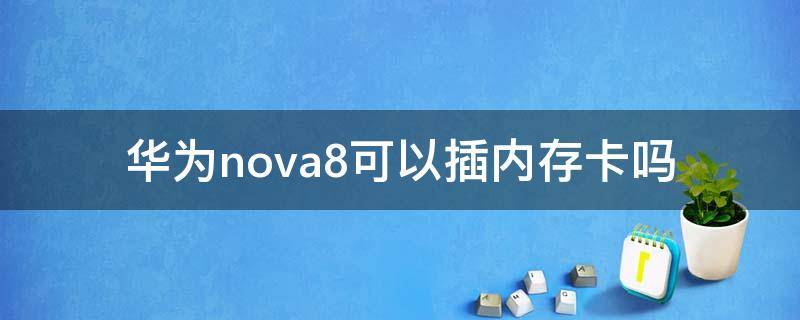 华为nova8可以插内存卡吗（华为nova8se可以插内存卡吗）