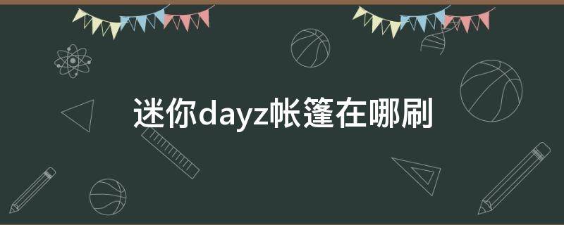 迷你dayz帐篷在哪刷（迷你dayz四岛帐篷在哪刷）