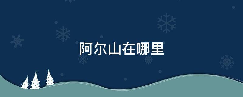 阿尔山在哪里（阿尔山属于哪个省）