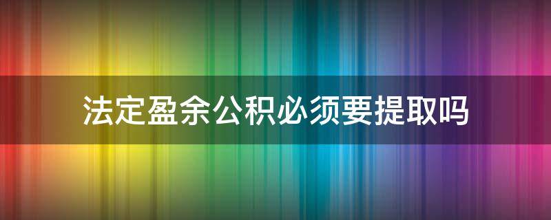 法定盈余公积必须要提取吗 盈余公积一定要提取吗