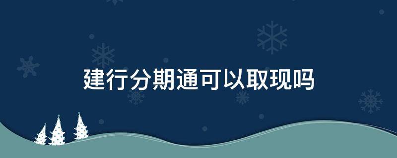 建行分期通可以取现吗 建行分期通能取现金吗