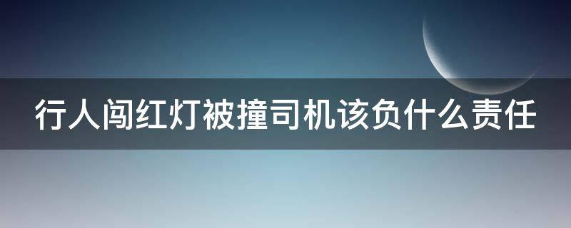 行人闯红灯被撞司机该负什么责任 行人闯红灯被车撞是谁的责任