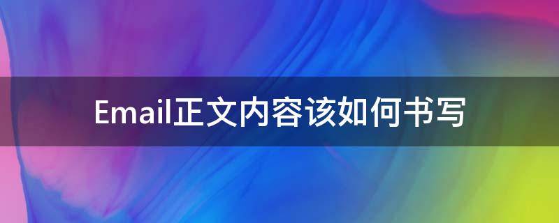 Email正文内容该如何书写（怎样写邮件正文）