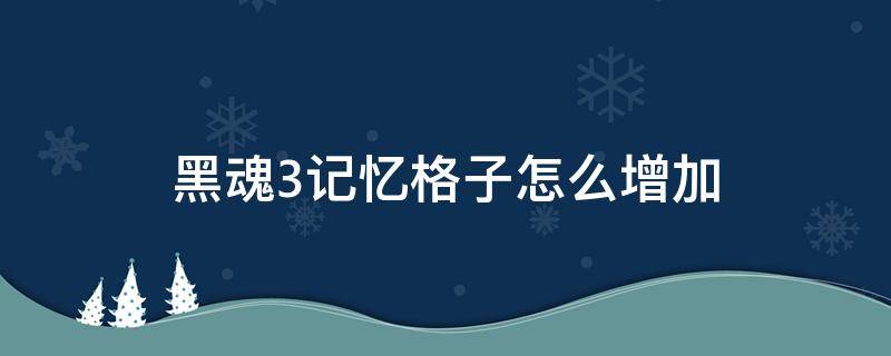 黑魂3记忆格子怎么增加 黑魂3 记忆格子